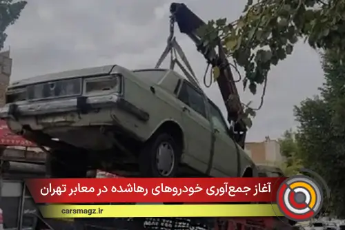 آغاز جمع‌آوری خودروهای رهاشده در معابر تهران