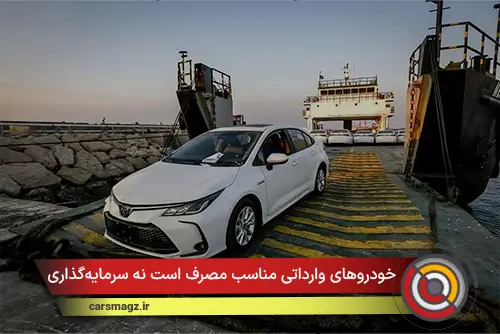 خودروهای وارداتی مناسب مصرف است نه سرمایه‌گذاری