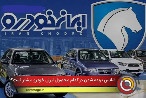 شانس برنده شدن در کدام محصول ایران خودرو بیشتر است؟