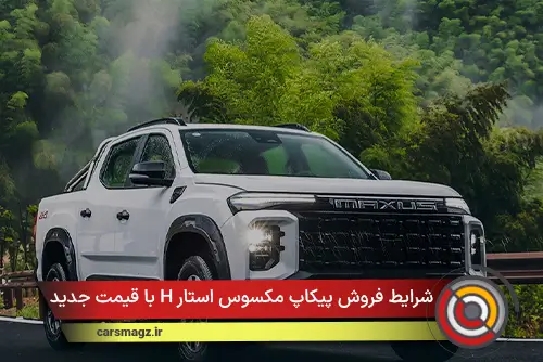 شرایط فروش پیکاپ مکسوس استار H با قیمت جدید + اذر 1404