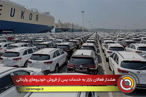 هشدار فعالان بازار به خدمات پس از فروش خودروهای وارداتی