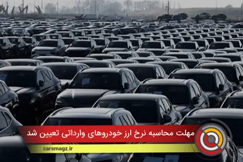 مهلت محاسبه نرخ ارز خودروهای وارداتی تعیین شد