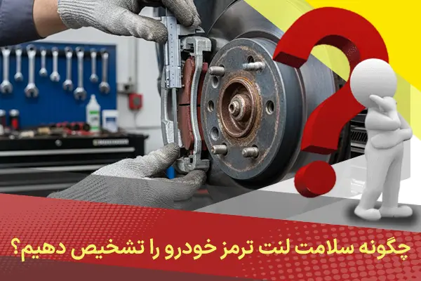 چگونه سلامت لنت ترمز خودرو را تشخیص دهیم؟