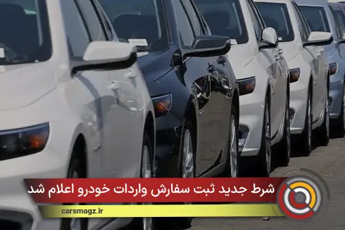 شرط جدید ثبت سفارش واردات خودرو اعلام شد